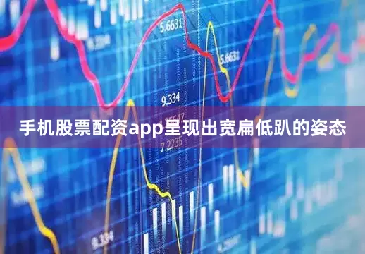 手机股票配资app呈现出宽扁低趴的姿态