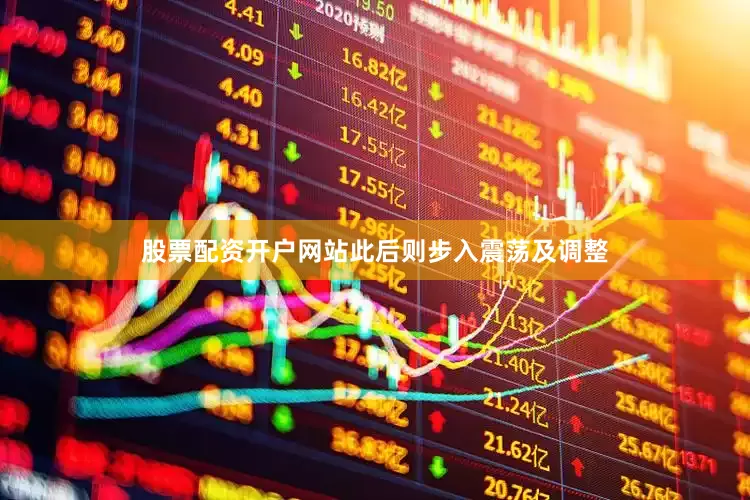 股票配资开户网站此后则步入震荡及调整