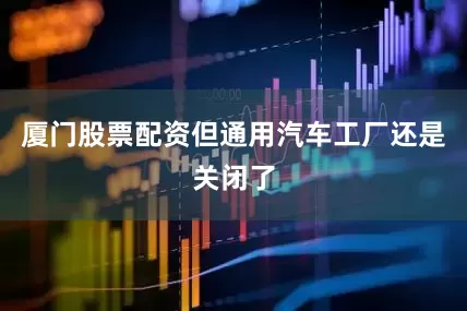 厦门股票配资但通用汽车工厂还是关闭了