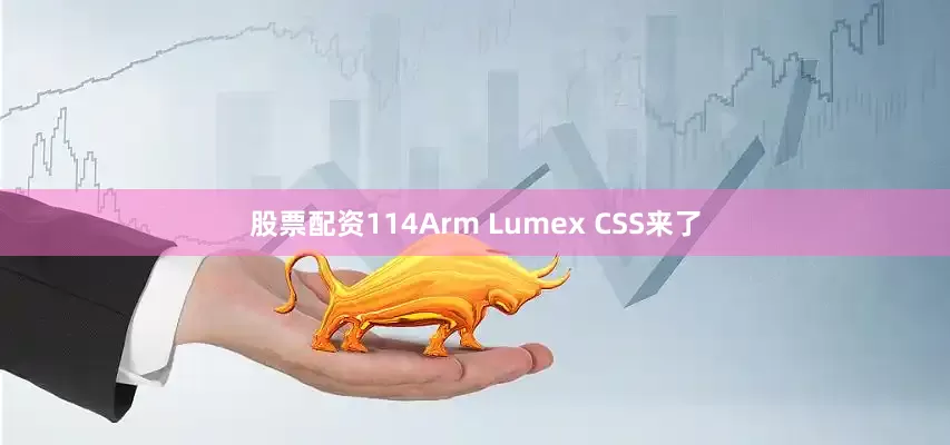 股票配资114Arm Lumex CSS来了
