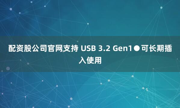 配资股公司官网支持 USB 3.2 Gen1●可长期插入使用