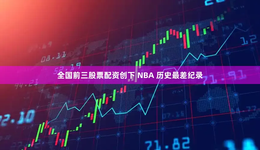 全国前三股票配资创下 NBA 历史最差纪录