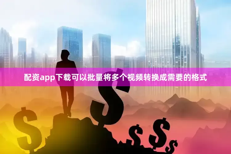 配资app下载可以批量将多个视频转换成需要的格式
