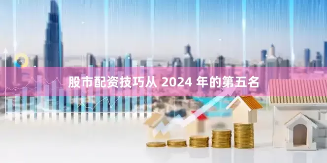 股市配资技巧从 2024 年的第五名