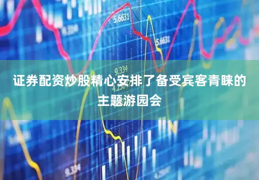证券配资炒股精心安排了备受宾客青睐的主题游园会