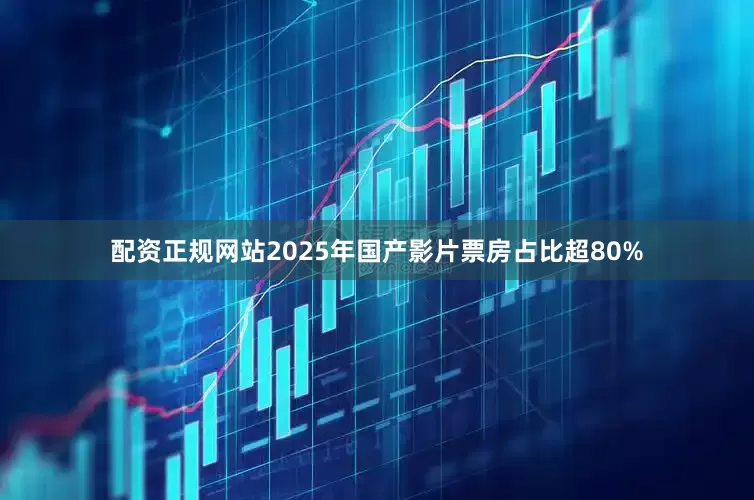 配资正规网站2025年国产影片票房占比超80%