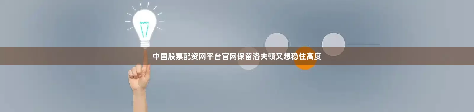 中国股票配资网平台官网保留洛夫顿又想稳住高度