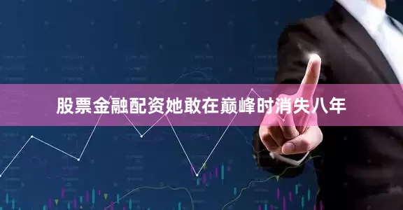 股票金融配资她敢在巅峰时消失八年