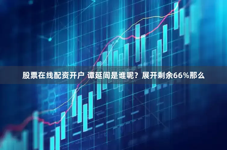 股票在线配资开户 谭延闿是谁呢?展开剩余66%那么