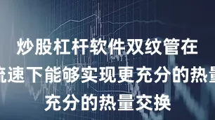 炒股杠杆软件双纹管在相同流速下能够实现更充分的热量交换